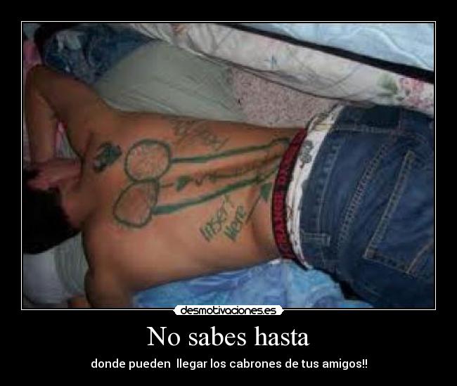 No sabes hasta - donde pueden llegar los cabrones de tus amigos!!