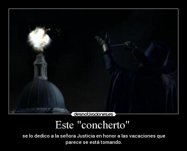 Este concherto - se lo dedico a la señora Justicia en honor a las vacaciones que
parece se está tomando.