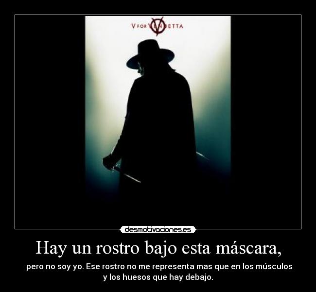 Hay un rostro bajo esta máscara, -