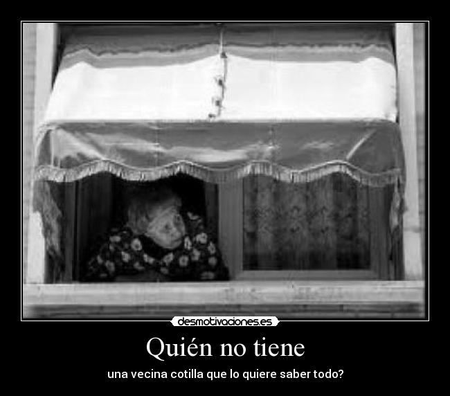Quién no tiene - una vecina cotilla que lo quiere saber todo?
