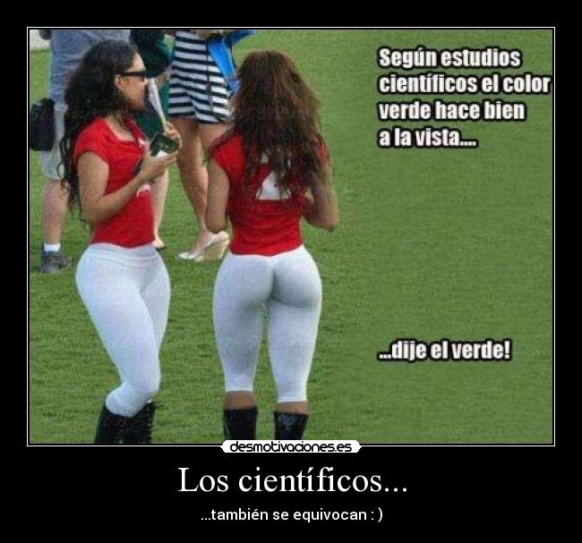 Los científicos... -