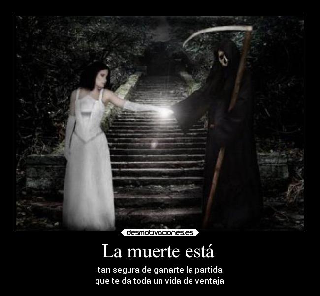 La muerte está - tan segura de ganarte la partida
que te da toda un vida de ventaja