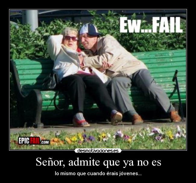 Señor, admite que ya no es - lo mismo que cuando érais jóvenes...