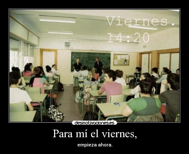 Para mí el viernes, - empieza ahora.