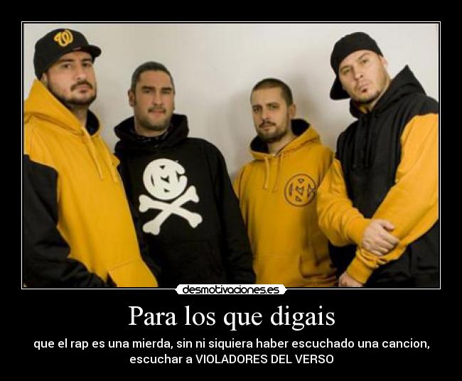 Para los que digais - que el rap es una mierda, sin ni siquiera haber escuchado una cancion,
escuchar a VIOLADORES DEL VERSO