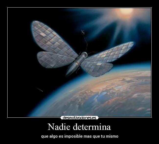 Nadie determina - que algo es imposible mas que tu mismo