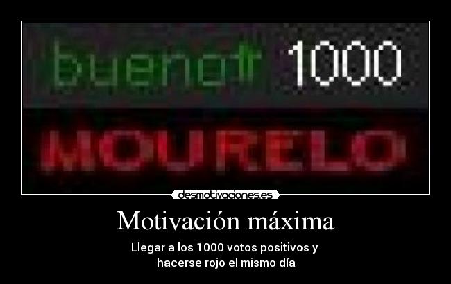 Motivación máxima - Llegar a los 1000 votos positivos y
hacerse rojo el mismo día