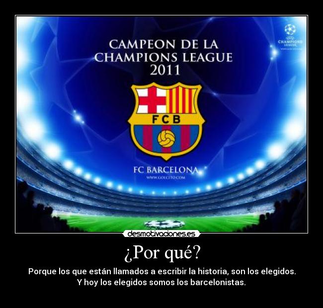 ¿Por qué? - Porque los que están llamados a escribir la historia, son los elegidos.
Y hoy los elegidos somos los barcelonistas.