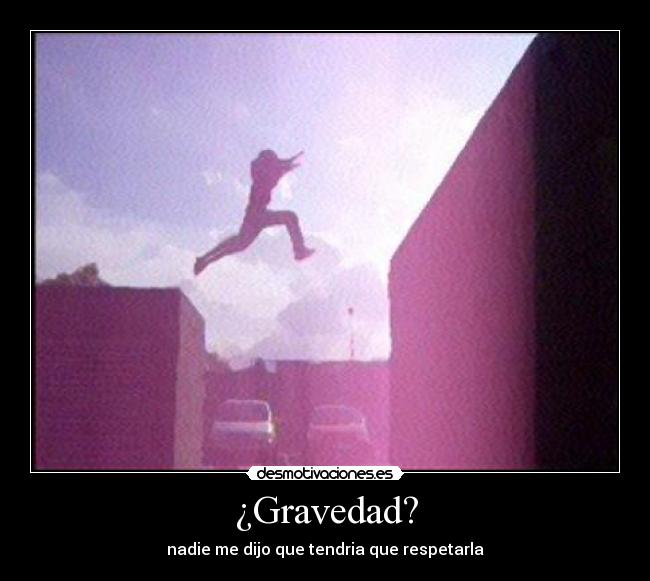 ¿Gravedad? - nadie me dijo que tendria que respetarla