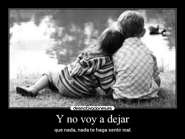 Y no voy a dejar - que nada, nada te haga sentir mal.