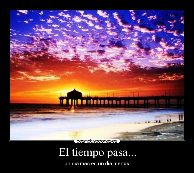 El tiempo pasa... - un día mas es un día menos.