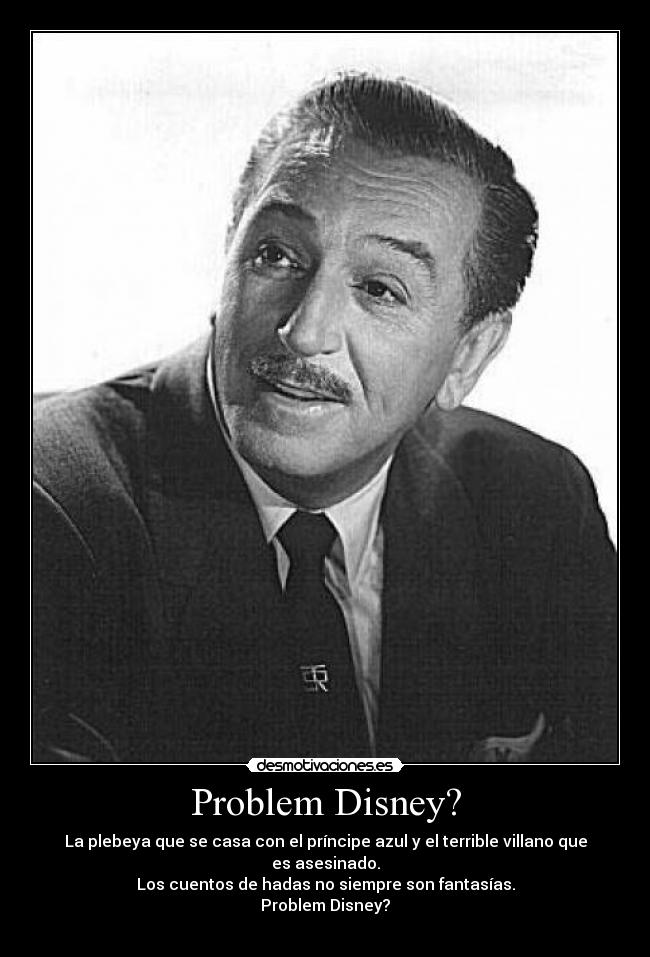 Problem Disney? - La plebeya que se casa con el príncipe azul y el terrible villano que es asesinado.
Los cuentos de hadas no siempre son fantasías.
Problem Disney?
