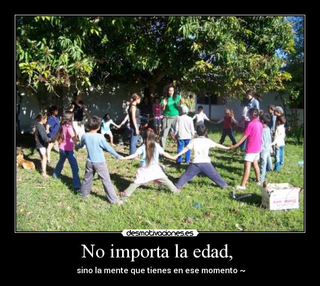 No importa la edad, - sino la mente que tienes en ese momento ~
