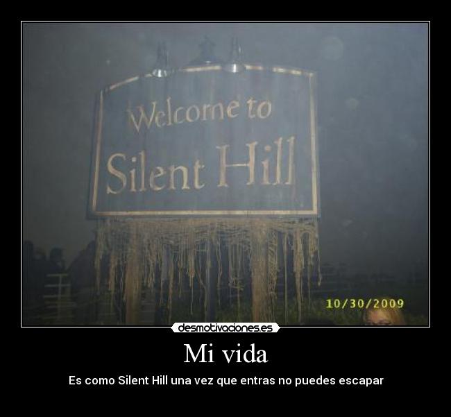 Mi vida - Es como Silent Hill una vez que entras no puedes escapar
