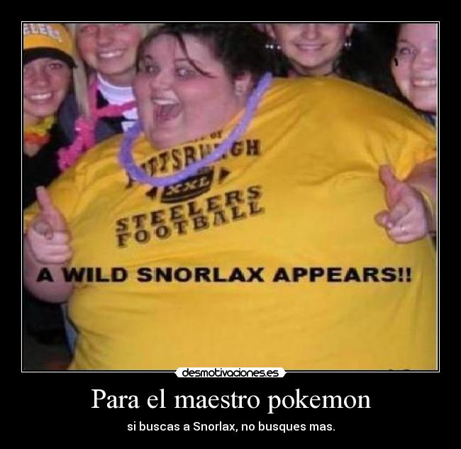 Para el maestro pokemon - si buscas a Snorlax, no busques mas.
