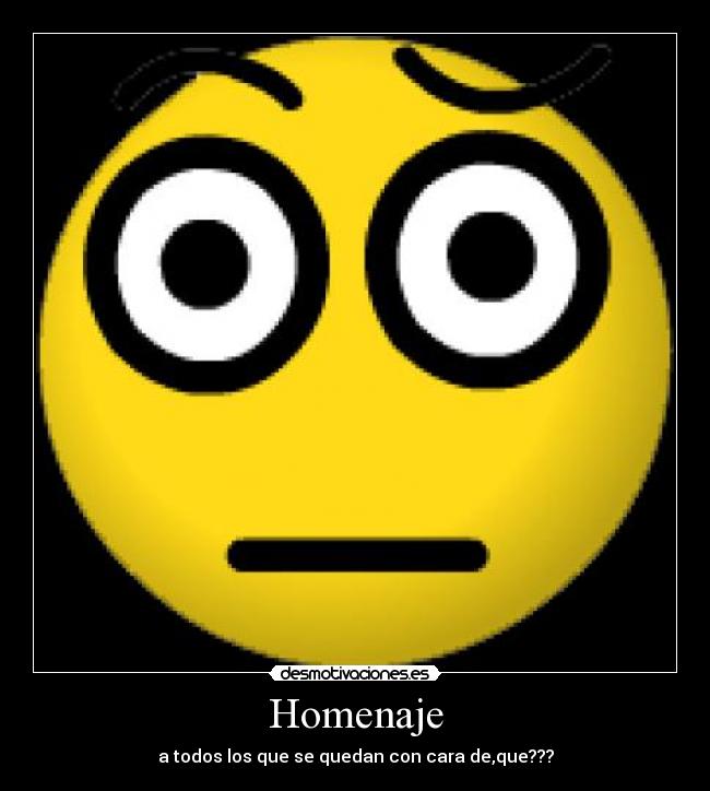 Homenaje - a todos los que se quedan con cara de,que???