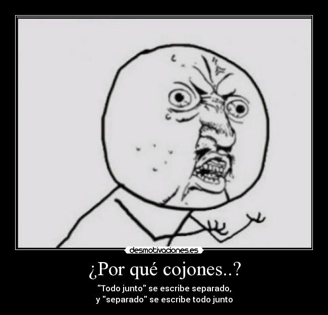 ¿Por qué cojones..? - Todo junto se escribe separado,
y separado se escribe todo junto