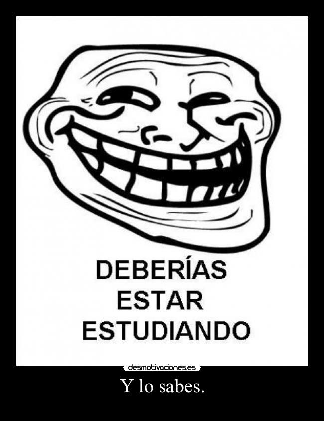 Y lo sabes. -
