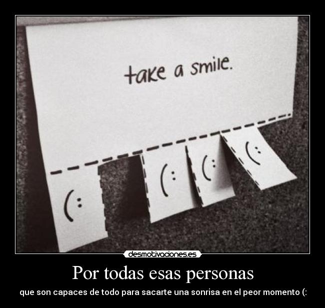 Por todas esas personas - que son capaces de todo para sacarte una sonrisa en el peor momento (: