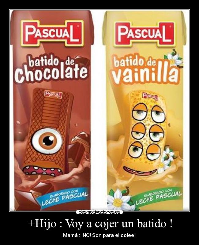 +Hijo : Voy a cojer un batido ! - Mamá : ¡NO! Son para el colee !