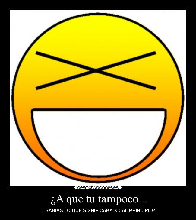 ¿A que tu tampoco... - ...SABIAS LO QUE SIGNIFICABA XD AL PRINCIPIO?