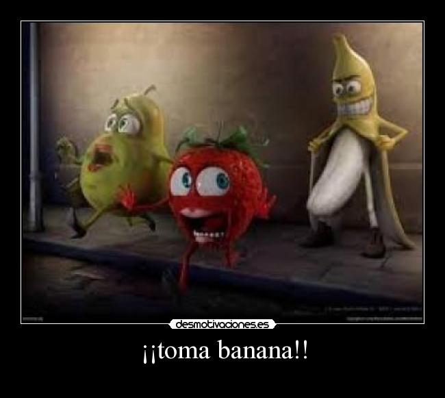 ¡¡toma banana!! -
