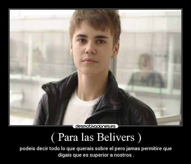 ( Para las Belivers ) - podeis decir todo lo que querais sobre el pero jamas permitire que
digais que es superior a nostros .