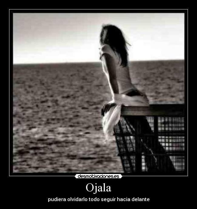 Ojala - pudiera olvidarlo todo seguir hacia delante