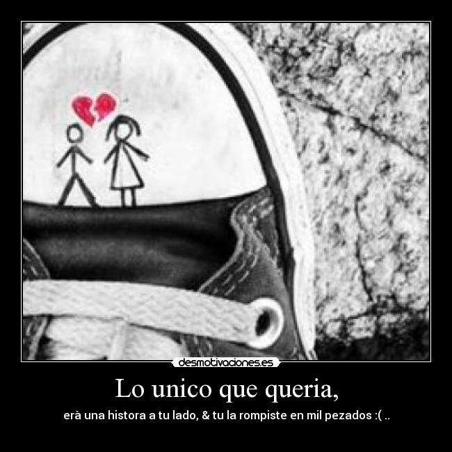Lo unico que queria, - erà una histora a tu lado, & tu la rompiste en mil pezados :( ..