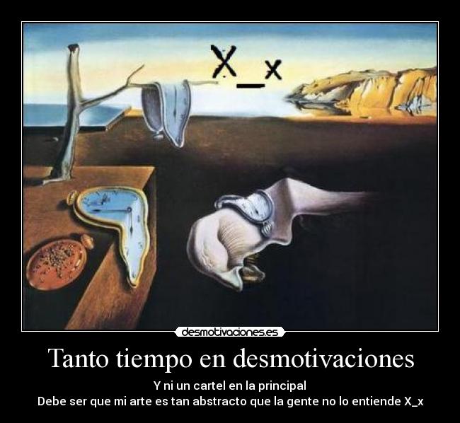 Tanto tiempo en desmotivaciones - Y ni un cartel en la principal
Debe ser que mi arte es tan abstracto que la gente no lo entiende X_x