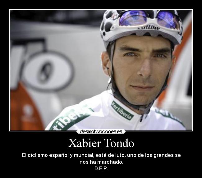 Xabier Tondo - El ciclismo español y mundial, está de luto, uno de los grandes se nos ha marchado.
D.E.P.