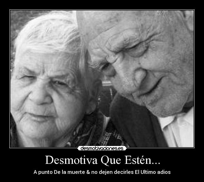 Desmotiva Que Estén... - A punto De la muerte & no dejen decirles El Ultimo adios