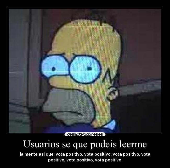 Usuarios se que podeis leerme - la mente asi que: vota positivo, vota positivo, vota positivo, vota
positivo, vota positivo, vota positivo.