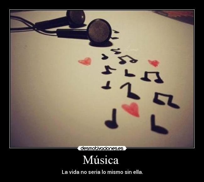 Música  - La vida no seria lo mismo sin ella.