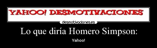 Lo que diría Homero Simpson: - Yahoo!