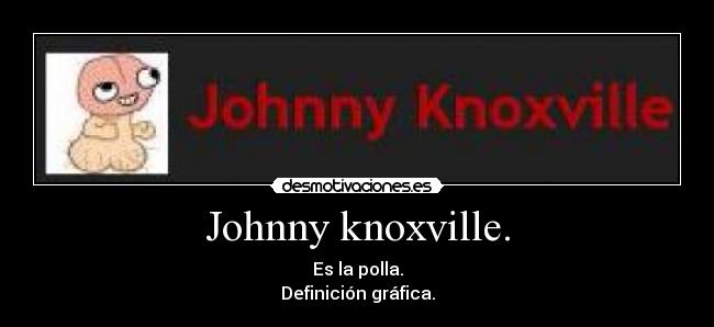 Johnny knoxville. - Es la polla.
Definición gráfica.