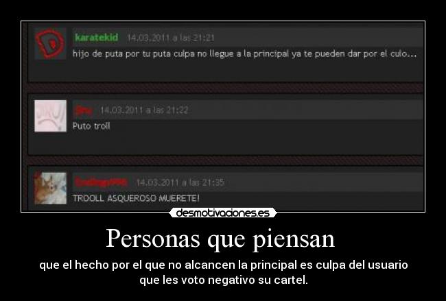 Personas que piensan  - que el hecho por el que no alcancen la principal es culpa del usuario
que les voto negativo su cartel.