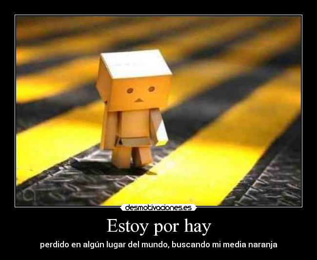 Estoy por hay - perdido en algún lugar del mundo, buscando mi media naranja