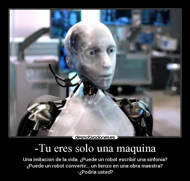-Tu eres solo una maquina - Una imitacion de la vida. ¿Puede un robot escribir una sinfonia?
¿Puede un robot convertir... un lienzo en una obra maestra? 
-¿Podria usted?