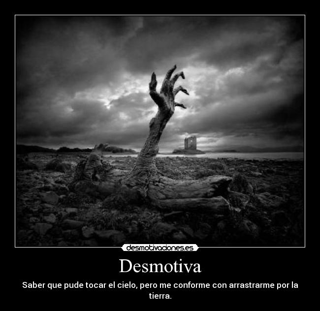 Desmotiva - Saber que pude tocar el cielo, pero me conforme con arrastrarme por la tierra.