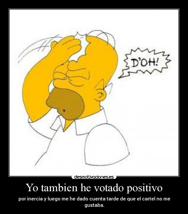 Yo tambien he votado positivo - por inercia y luego me he dado cuenta tarde de que el cartel no me gustaba.