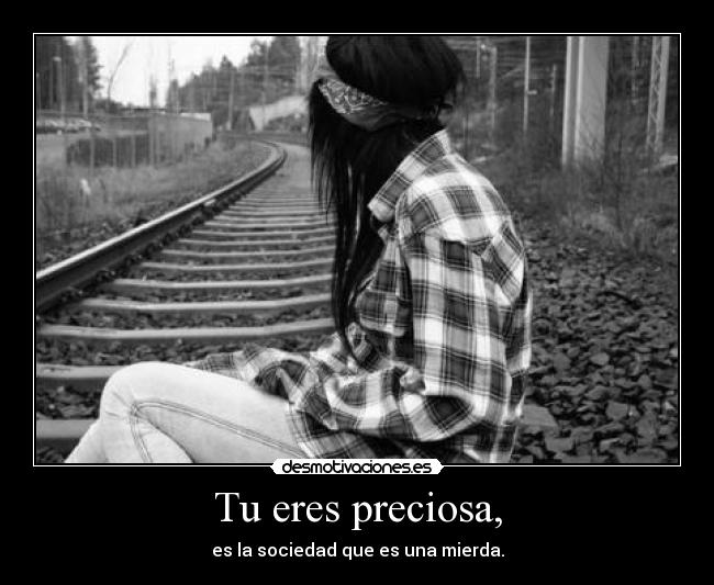 Tu eres preciosa, - es la sociedad que es una mierda.