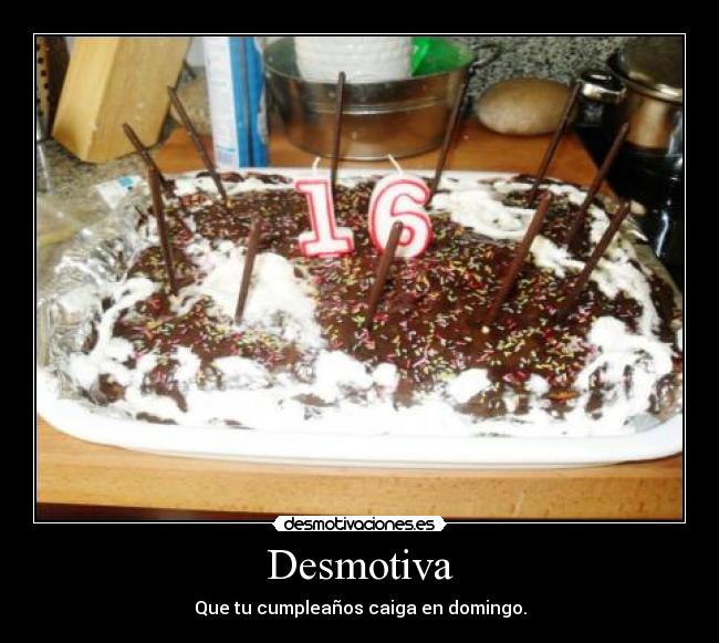 Desmotiva - Que tu cumpleaños caiga en domingo.