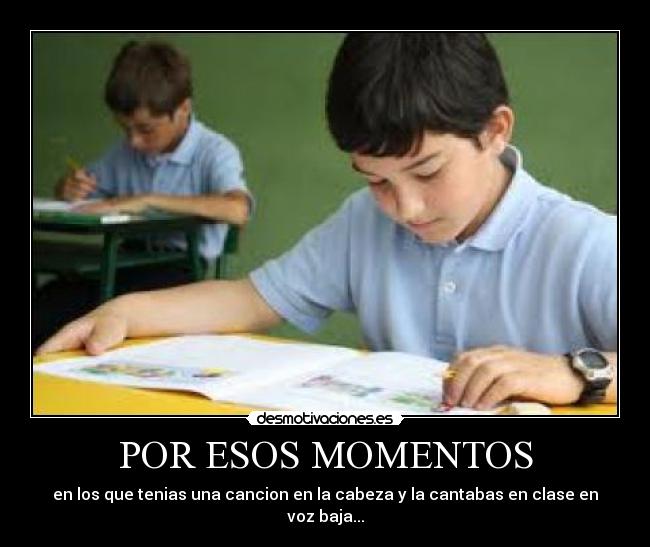 POR ESOS MOMENTOS - en los que tenias una cancion en la cabeza y la cantabas en clase en voz baja...