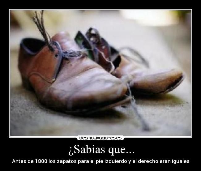 ¿Sabias que... - Antes de 1800 los zapatos para el pie izquierdo y el derecho eran iguales