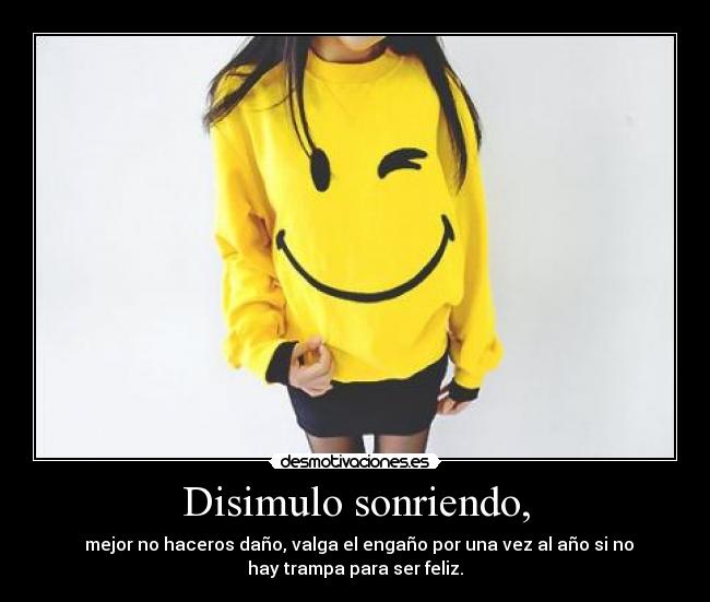 Disimulo sonriendo, - mejor no haceros daño, valga el engaño por una vez al año si no
hay trampa para ser feliz.
