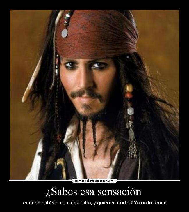 ¿Sabes esa sensación  - cuando estás en un lugar alto, y quieres tirarte ? Yo no la tengo