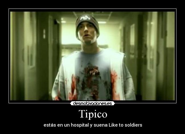 Tipico - estás en un hospital y suena Like to soldiers