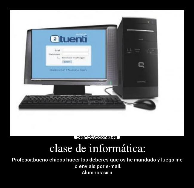 clase de informática: - Profesor:bueno chicos hacer los deberes que os he mandado y luego me
lo enviais por e-mail.
Alumnos:sííííí