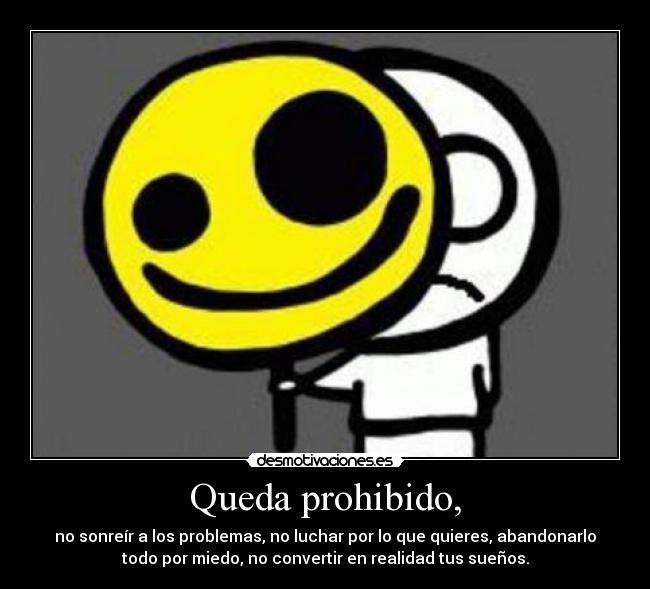 Queda prohibido, - no sonreír a los problemas, no luchar por lo que quieres, abandonarlo
todo por miedo, no convertir en realidad tus sueños.